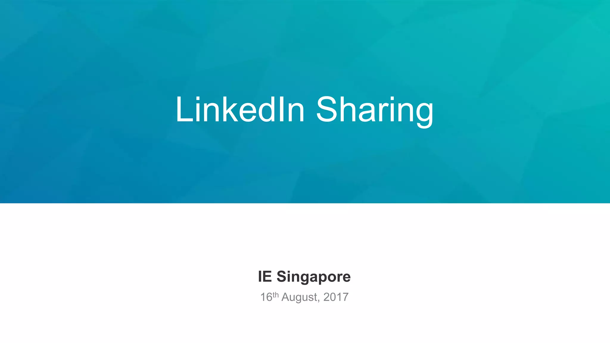 LinkedIn Sharing
IE Singapore
16th August, 2017
 