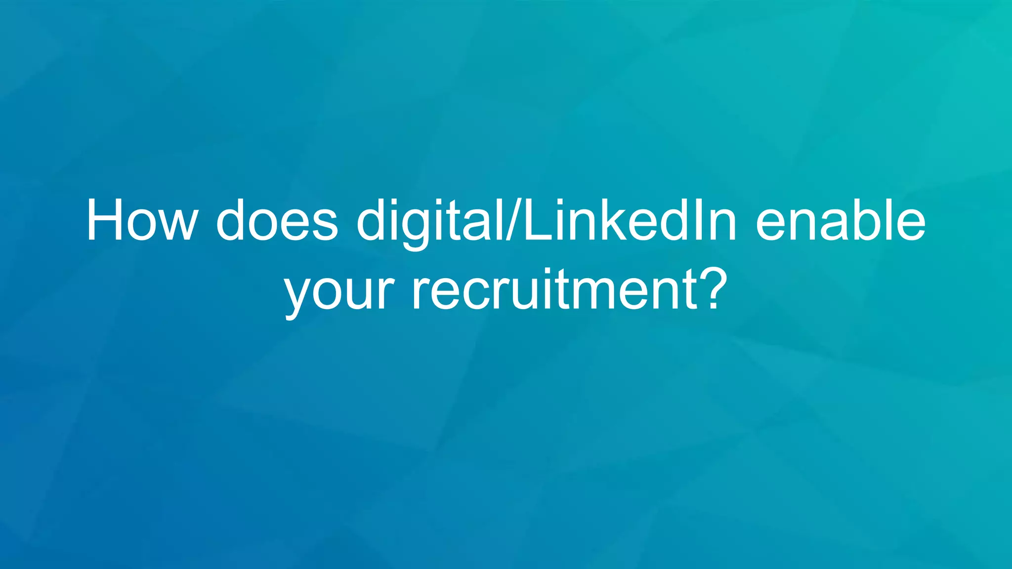 How does digital/LinkedIn enable
your recruitment?
 