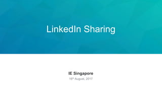 LinkedIn Sharing
IE Singapore
16th August, 2017
 