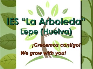 IES “La Arboleda”  Lepe (Huelva) ¡Crecemos contigo! We grow with you! 