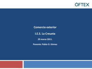 Comercio exterior I.E.S. La Creueta 29 marzo 2011.  Ponente: Pablo O. Gómez  