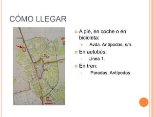 CÓMO LLEGAR
 A pie, en coche o en
bicicleta:
 Avda. Antípodas, s/n.
 En autobús:
• Línea 1.
 En tren:
• Paradas: Antípodas
 