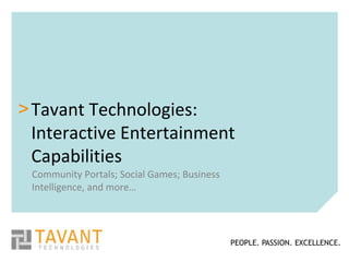 > Tavant Technologies:
  Interactive Entertainment
  Capabilities
 Community Portals; Social Games; Business
 Intelligence, and more…




                                             PEOPLE. PASSION. EXCELLENCE.
 
