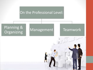 On the Professional Level:

Planning &
Organizing

Management

Teamwork

 