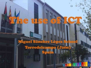 The use of ICT
Miguel Sánchez López School
Torredelcampo (Jaén)
Spain

 