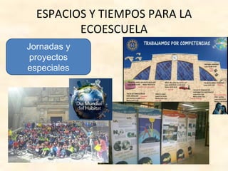 ESPACIOS Y TIEMPOS PARA LA
ECOESCUELA
Jornadas y
proyectos
especiales
 