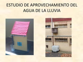 ESTUDIO DE APROVECHAMIENTO DEL
AGUA DE LA LLUVIA
 