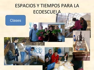 ESPACIOS Y TIEMPOS PARA LA
ECOESCUELA
Clases
 