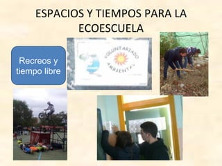 ESPACIOS Y TIEMPOS PARA LA
ECOESCUELA
Recreos y
tiempo libre
 