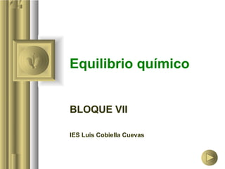 Equilibrio químico
BLOQUE VII
IES Luis Cobiella Cuevas
 