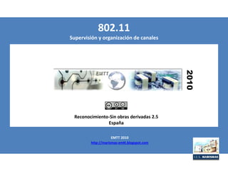 Reconocimiento-Sin obras derivadas 2.5
España
2010
802.11
Supervisión y organización de canales
EMTT 2010
http://marismas-emtt.blogspot.com
 
