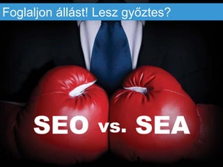 SEO SEA
Foglaljon állást! Lesz győztes?
vs.
 