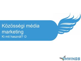 Közösségi média
marketing
Ki mit használ? 
 