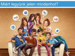 Miért legyünk jelen mindenhol?
 