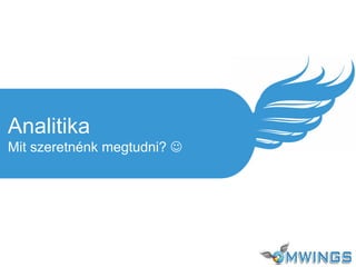 Analitika
Mit szeretnénk megtudni? 
 