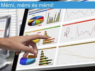 Mérni, mérni és mérni!
 
