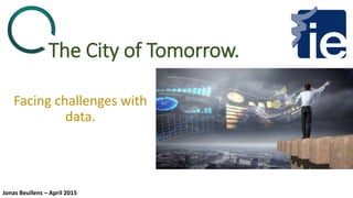 The City of Tomorrow.
Facing challenges with
data.
Jonas Beullens – April 2015
 