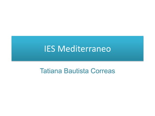 IES Mediterraneo
Tatiana Bautista Correas

 