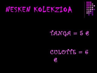 NESKEN KOLEKZIOA TANGA = 5 € CULOTTE = 6 € 
