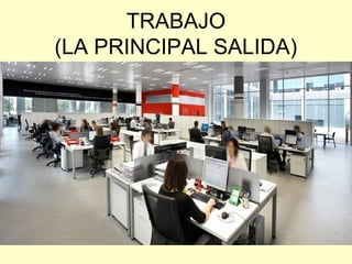 TRABAJO
(LA PRINCIPAL SALIDA)
 