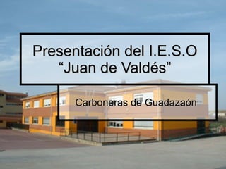 Presentación del I.E.S.O “Juan de Valdés” Carboneras de Guadazaón  
