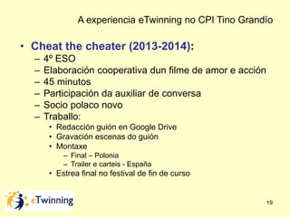 A experiencia eTwinning no CPI Tino Grandío 
19 
• Cheat the cheater (2013-2014): 
– 4º ESO 
– Elaboración cooperativa dun...