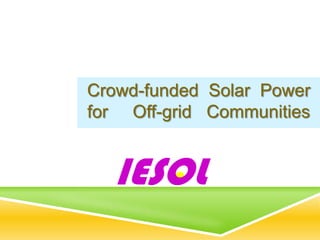 Crowd-funded Solar Power
for Off-grid Communities


  IESOL
 