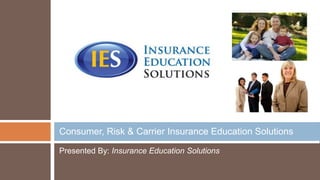 Consumer, Risk & Carrier Insurance Education Solutions

Presented By: Insurance Education Solutions
 