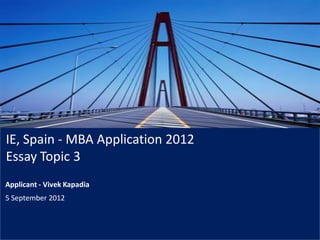 IE, Spain - MBA Application 2012
Essay Topic 3
Applicant - Vivek Kapadia
5 September 2012
 