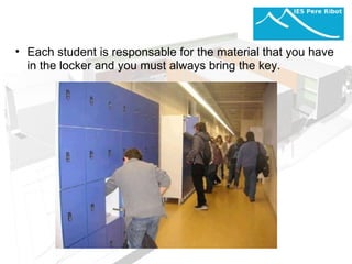 Each student is responsable for the material that you have in the locker and you must always bring the key.  