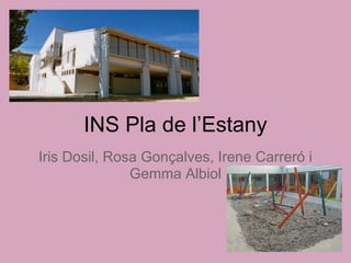 INS Pla de l’Estany
Iris Dosil, Rosa Gonçalves, Irene Carreró i
               Gemma Albiol
 