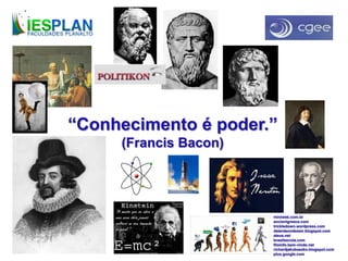 “Conhecimento é poder.”
(Francis Bacon)
miniweb.com.br
ancientgreece.com
trickledown.wordpress.com
deterdeondeseir.blogspot.com
ateus.net
brasilescola.com
filoinfo.bem-vindo.net
richardjakubaszko.blogspot.com
plus.google.com
 