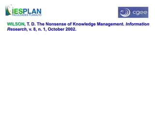 WILSON, T. D. The Nonsense of Knowledge Management. Information
Research, v. 8, n. 1, October 2002.
 