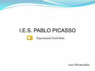 I.E.S. PABLO PICASSO Departamento Textil-Moda Isaac Villa Bernáldez 