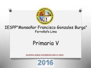 IESPP"Monseñor Francisco Gonzales Burga”
Ferreñafe Lima
Primaria V
 