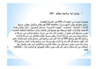 *
‫ف‬ ;‫ھ‬‫ال‬ H ‫ا‬ERPI 8‫ا‬ ‫ا‬ ‫ة‬ ‫ا‬ K0
‫ت‬ L ‫ا‬ ‫ارد‬ + $ ‫ا‬ERP system% M K N 1! ‫م‬ H ‫ھ‬
‫ا'دارات‬)I ‫ا‬–‫زن‬ $ ‫ا‬–I 6 ‫ا‬ ‫ارد‬ ‫ا‬–% ;<! ‫ا‬ ‫ا‬…P ‫ا‬(‫ة‬E‫ھ‬ 1 ‫و‬
I= 1! ‫ت‬ ‫#ة‬ 8 K0 RS % I R=F ‫وا'دارات‬ I H '‫ا‬)‫ا‬ N=:
U K0 %ّ ! K;. (‫و‬ IF A ‫زن‬ $ ‫اء‬ A ‫#ل‬ X ‫ا‬ K;
‫#ة‬ ‫وا‬ IF A 1! ‫م‬ H ‫اء‬ A 1 ‫ى‬ *‫ا‬ IF A K
IES‫ھ‬ERP= ‫#ك‬ 0 # ‫وا‬ 0 ZF‫ا‬ ‫ا‬ ‫اي‬
‫ن‬ F # ‫وا‬ X! L ‫ادارات‬ ‫و‬ ‫م‬ 8‫ا‬ F % ! ‫ن‬ 1 X ‫ا‬IES
% C‫ا‬ ‫,#ر‬ & ‫ا‬ ! ‫و‬ & ! '‫ا‬ ‫*)ل‬ N!6 ; ‫و‬ ‫ز‬ !
‫او‬ &= ! ‫ا‬ ‫او‬ ‫ا‬ ‫*)ل‬ ‫و‬ &8‫و‬ ‫اي‬ 0 ‫و‬ ‫ن‬ 1 ‫اي‬ X ‫ا‬i-phone , i-
pad
 