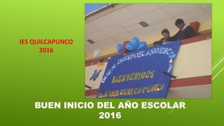 BUEN INICIO DEL AÑO ESCOLAR
2016
IES QUILCAPUNCO
2016