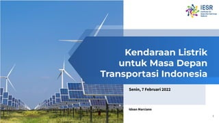 Kendaraan Listrik
untuk Masa Depan
Transportasi Indonesia
Senin, 7 Februari 2022
Idoan Marciano
1
 