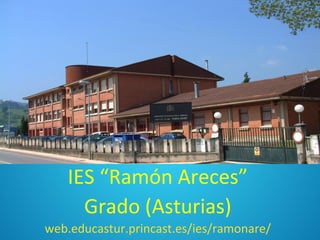• I.E.S. “Ramón Areces”
I
                         • Grado (Asturias)




       IES “Ramón Areces”
         Grado (Asturias)
    web.educastur.princast.es/ies/ramonare/
 