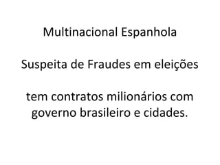 Multinacional Espanhola
Suspeita de Fraudes em eleições
tem contratos milionários com
governo brasileiro e cidades.
 