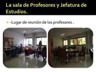  -Lugar de reunión de los profesores .
 