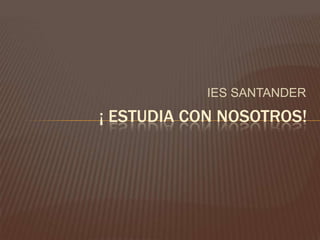 IES SANTANDER
¡ ESTUDIA CON NOSOTROS!