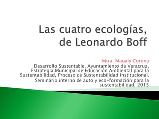 Mtra. Magaly Corona
Desarrollo Sustentable, Ayuntamiento de Veracruz,
Estrategia Municipal de Educación Ambiental para la
Sustentabilidad, Proceso de Sustentabilidad Institucional.
Seminario interno de auto y eco-formación para la
sustentabilidad, 2015
 