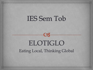 ELOTIGLO
Eating Local, Thinking Global
 