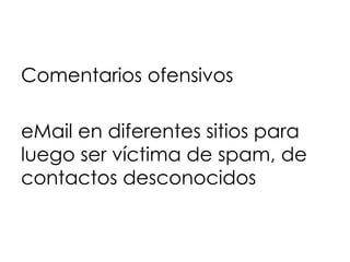 Comentarios ofensivos

eMail en diferentes sitios para
luego ser víctima de spam, de
contactos desconocidos
 