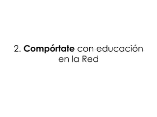 2. Compórtate con educación
         en la Red
 