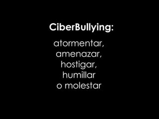 CiberBullying:
atormentar,
amenazar,
  hostigar,
  humillar
 o molestar
 