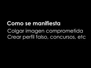 Como se manifiesta
Colgar imagen comprometida
Crear perfil falso, concursos, etc
 