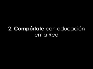 2. Compórtate con educación
         en la Red
 