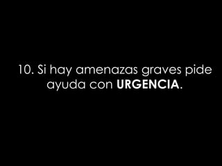 10. Si hay amenazas graves pide
      ayuda con URGENCIA.
 
